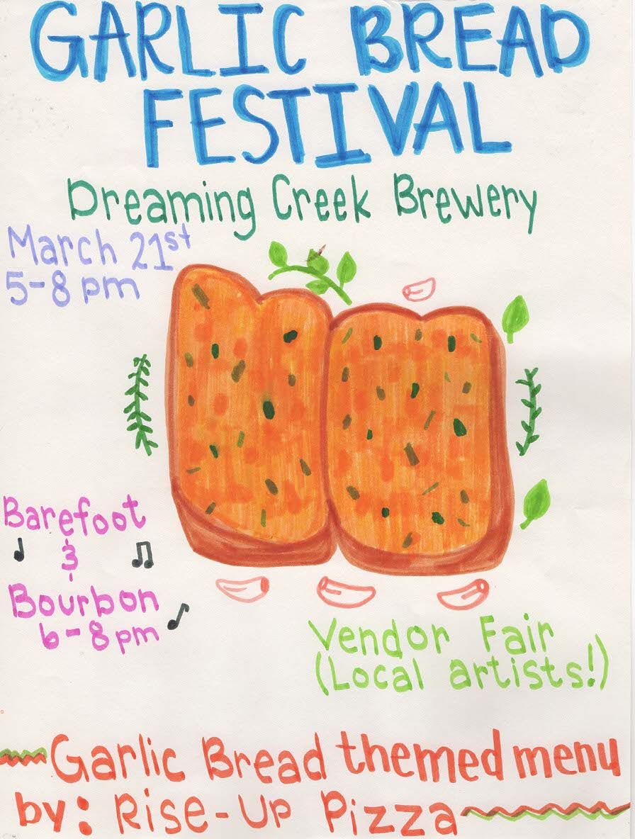 Hand drawn flyer with art of garlic bread. Text: Garlic Bread Festival, Dreaming Creek Brewery March 21st 5-8pm. Barefoot & Bourbon 6-8pm. Vendor Fail (Local Artists!) Garlic bread themed menu by: Rise-Up Pizza