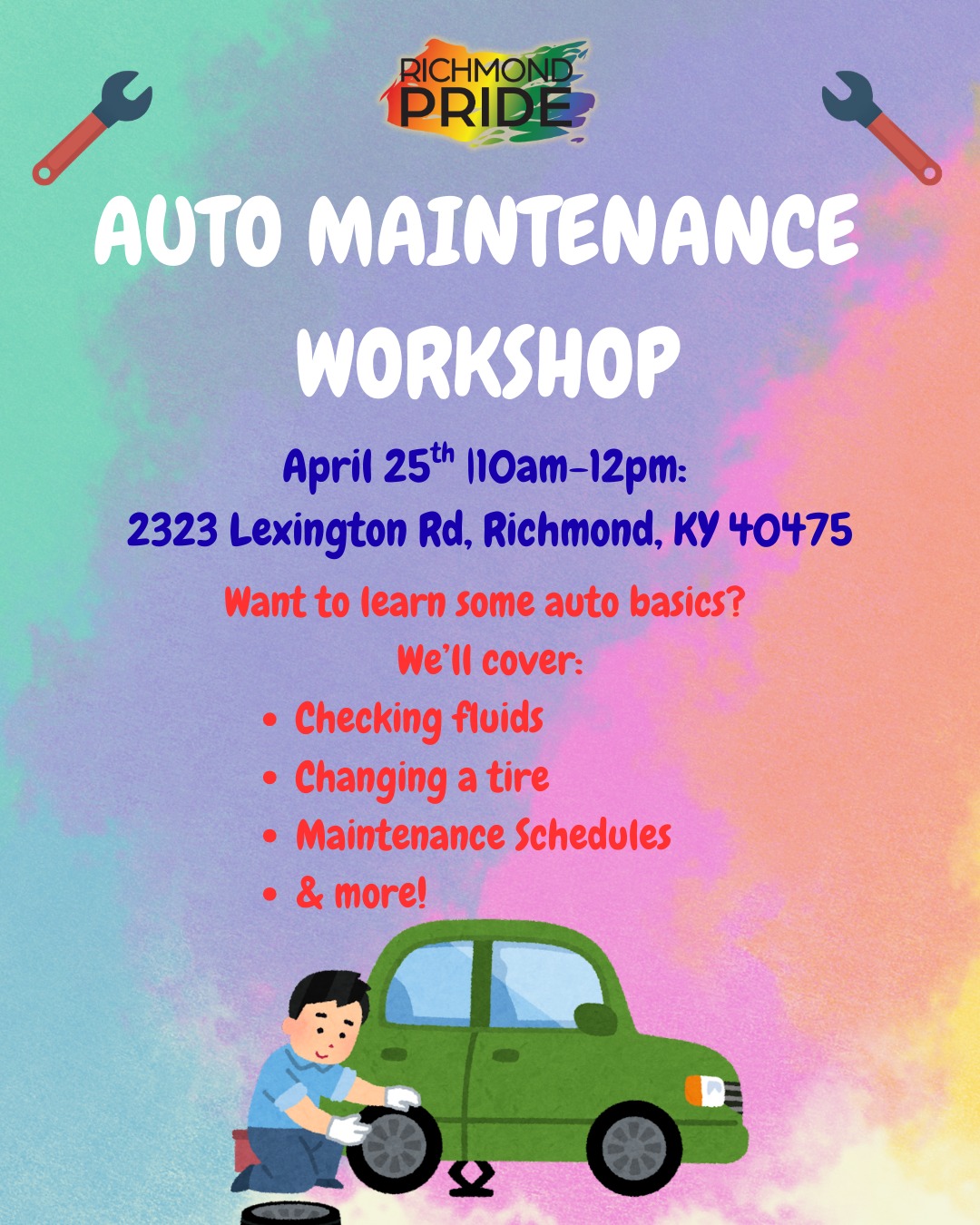 Richmond Pride Auto Maintenance Workshop April 25th 10AM-12PM 2323 Lexington Rd, Richmond KY 40475 Want to learn some auto basics? We'll cover: Checking fluids Changing a tier Maintenance schedules And more!